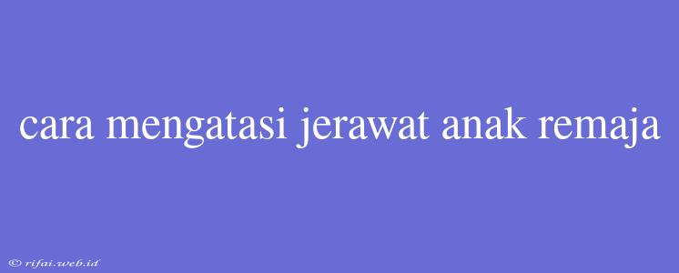 Cara Mengatasi Jerawat Anak Remaja