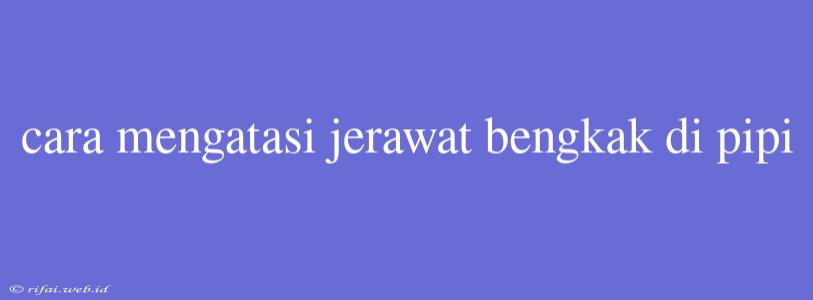 Cara Mengatasi Jerawat Bengkak Di Pipi