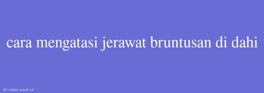 Cara Mengatasi Jerawat Bruntusan Di Dahi