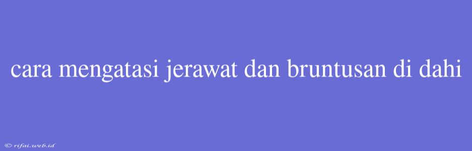 Cara Mengatasi Jerawat Dan Bruntusan Di Dahi