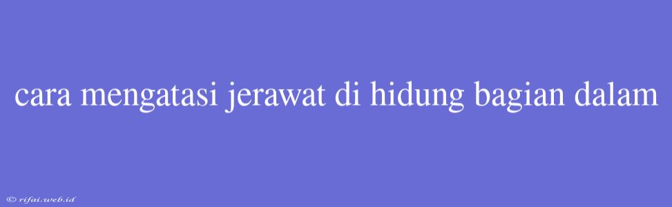 Cara Mengatasi Jerawat Di Hidung Bagian Dalam