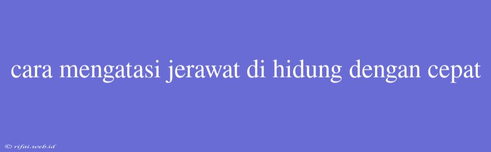 Cara Mengatasi Jerawat Di Hidung Dengan Cepat