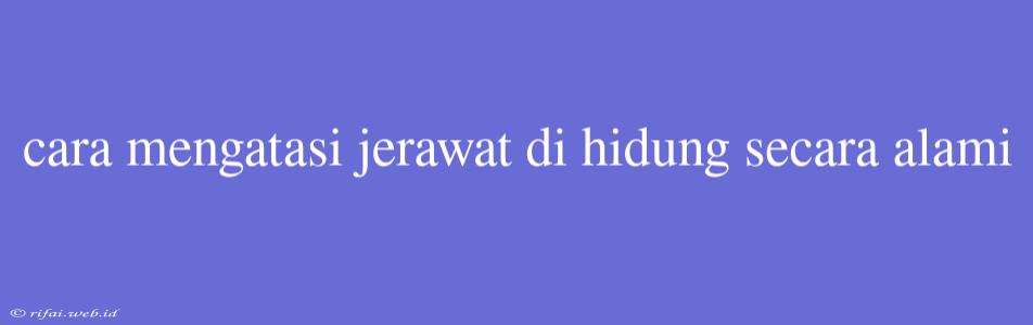 Cara Mengatasi Jerawat Di Hidung Secara Alami