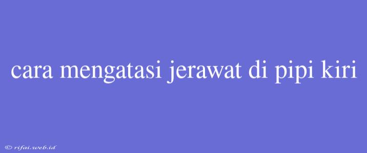 Cara Mengatasi Jerawat Di Pipi Kiri