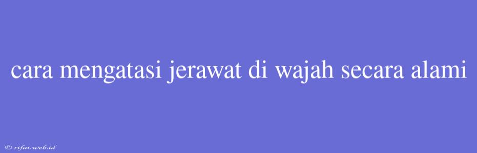 Cara Mengatasi Jerawat Di Wajah Secara Alami