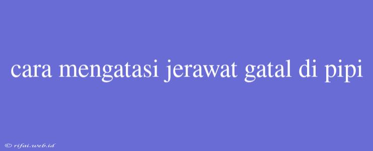 Cara Mengatasi Jerawat Gatal Di Pipi