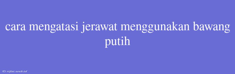 Cara Mengatasi Jerawat Menggunakan Bawang Putih