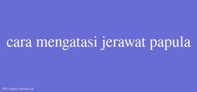 Cara Mengatasi Jerawat Papula