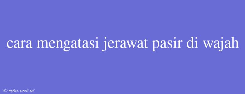 Cara Mengatasi Jerawat Pasir Di Wajah