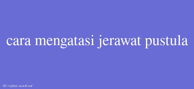 Cara Mengatasi Jerawat Pustula