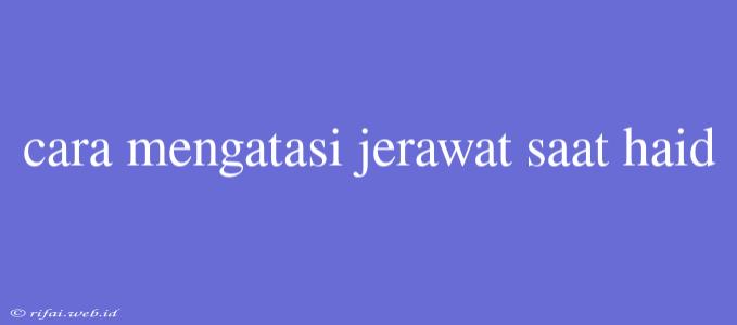 Cara Mengatasi Jerawat Saat Haid