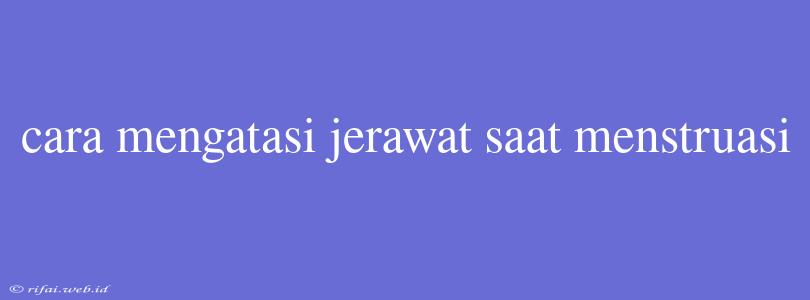 Cara Mengatasi Jerawat Saat Menstruasi