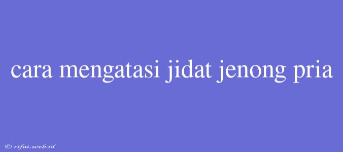 Cara Mengatasi Jidat Jenong Pria