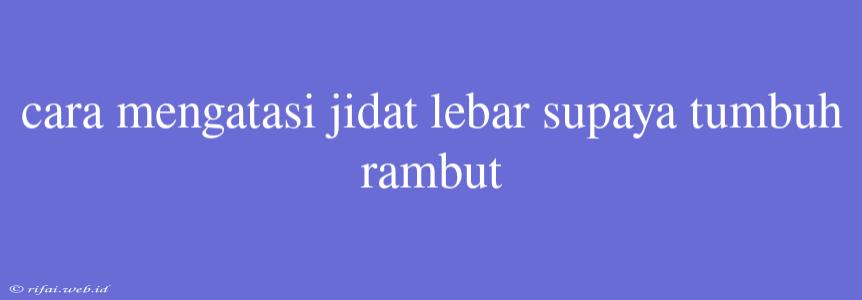 Cara Mengatasi Jidat Lebar Supaya Tumbuh Rambut