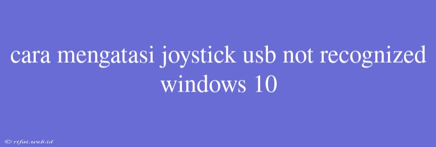 Cara Mengatasi Joystick Usb Not Recognized Windows 10