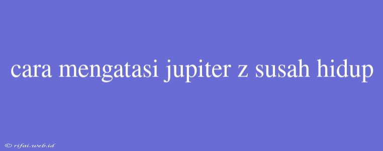 Cara Mengatasi Jupiter Z Susah Hidup