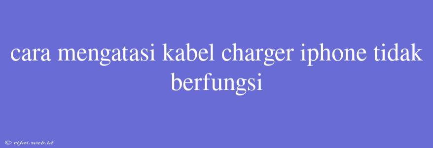 Cara Mengatasi Kabel Charger Iphone Tidak Berfungsi