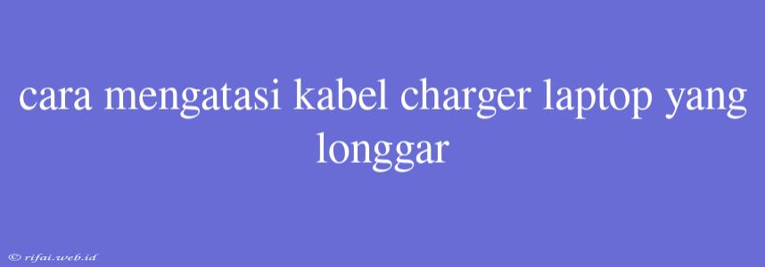 Cara Mengatasi Kabel Charger Laptop Yang Longgar