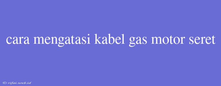 Cara Mengatasi Kabel Gas Motor Seret