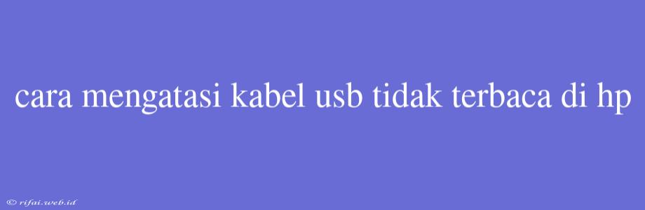 Cara Mengatasi Kabel Usb Tidak Terbaca Di Hp