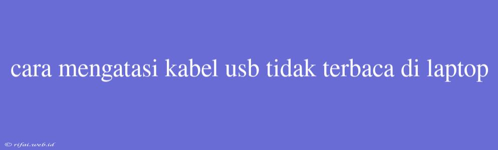 Cara Mengatasi Kabel Usb Tidak Terbaca Di Laptop