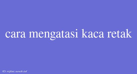 Cara Mengatasi Kaca Retak