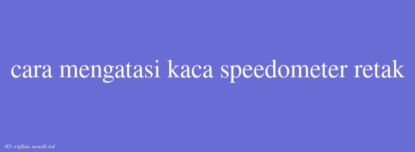 Cara Mengatasi Kaca Speedometer Retak