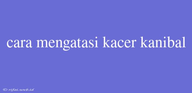 Cara Mengatasi Kacer Kanibal