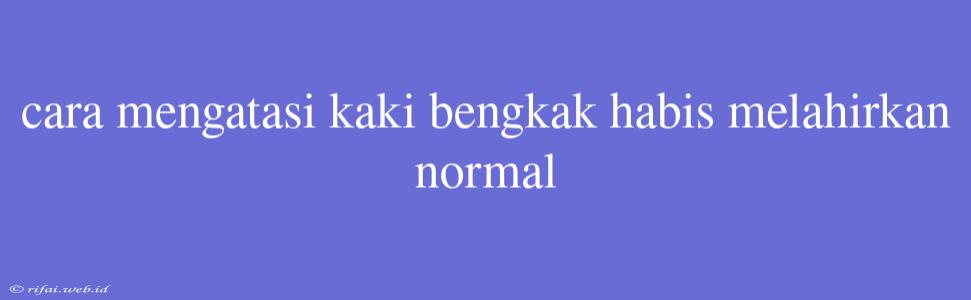 Cara Mengatasi Kaki Bengkak Habis Melahirkan Normal