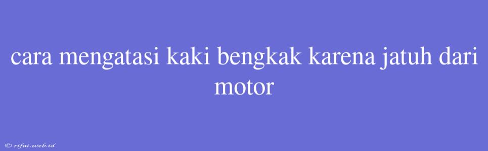 Cara Mengatasi Kaki Bengkak Karena Jatuh Dari Motor