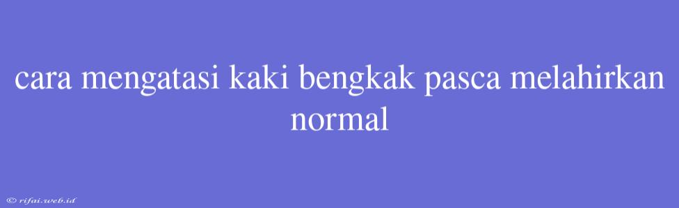 Cara Mengatasi Kaki Bengkak Pasca Melahirkan Normal