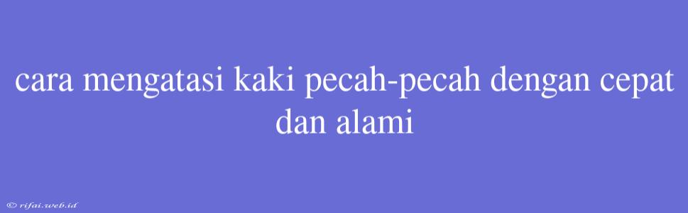 Cara Mengatasi Kaki Pecah-pecah Dengan Cepat Dan Alami