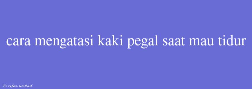 Cara Mengatasi Kaki Pegal Saat Mau Tidur