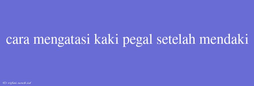 Cara Mengatasi Kaki Pegal Setelah Mendaki