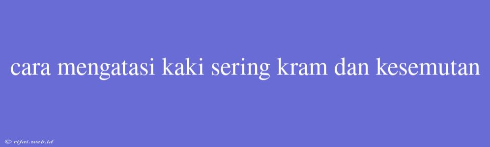 Cara Mengatasi Kaki Sering Kram Dan Kesemutan