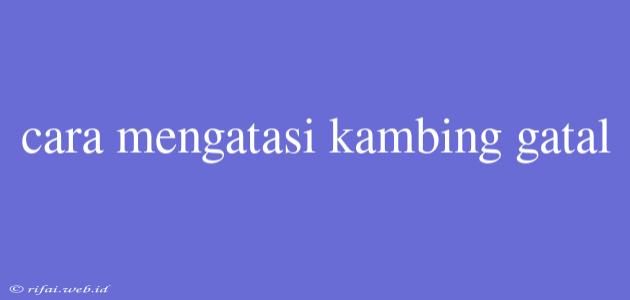 Cara Mengatasi Kambing Gatal