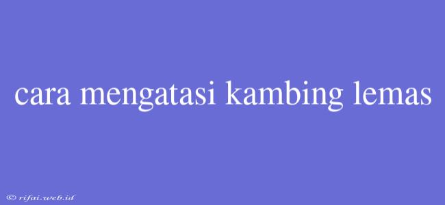 Cara Mengatasi Kambing Lemas