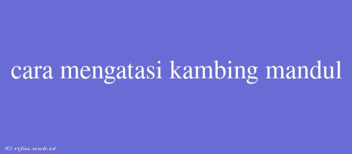 Cara Mengatasi Kambing Mandul