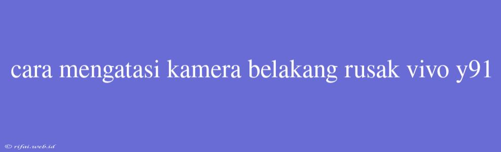 Cara Mengatasi Kamera Belakang Rusak Vivo Y91