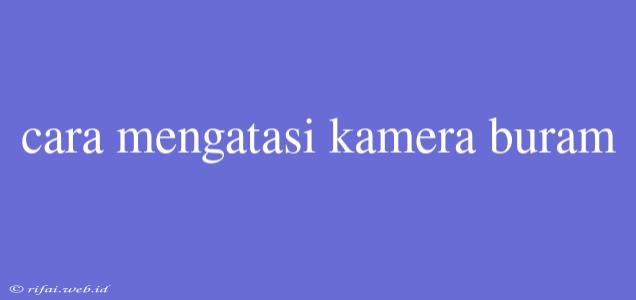 Cara Mengatasi Kamera Buram