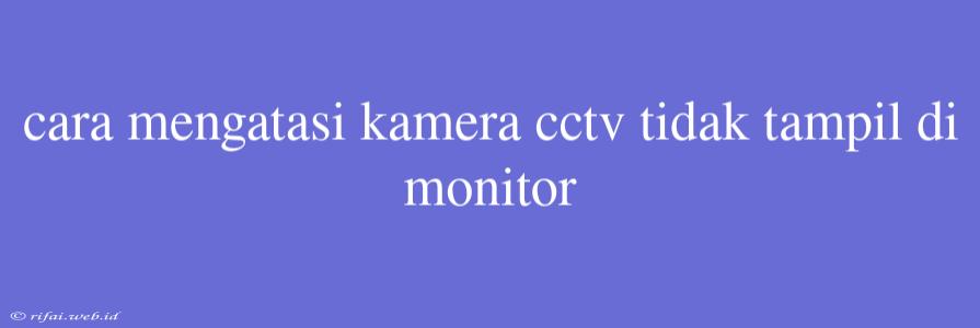 Cara Mengatasi Kamera Cctv Tidak Tampil Di Monitor