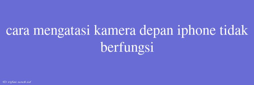 Cara Mengatasi Kamera Depan Iphone Tidak Berfungsi