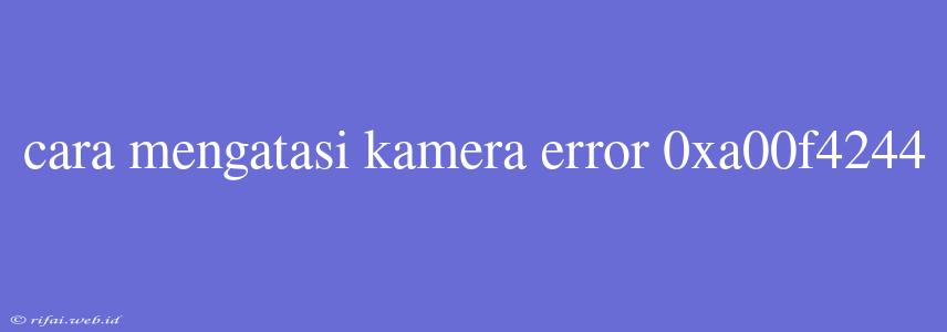 Cara Mengatasi Kamera Error 0xa00f4244