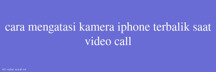 Cara Mengatasi Kamera Iphone Terbalik Saat Video Call