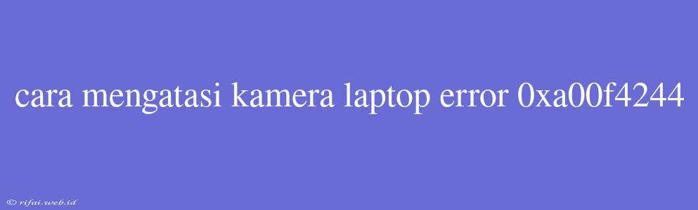 Cara Mengatasi Kamera Laptop Error 0xa00f4244