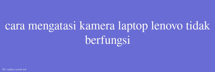 Cara Mengatasi Kamera Laptop Lenovo Tidak Berfungsi