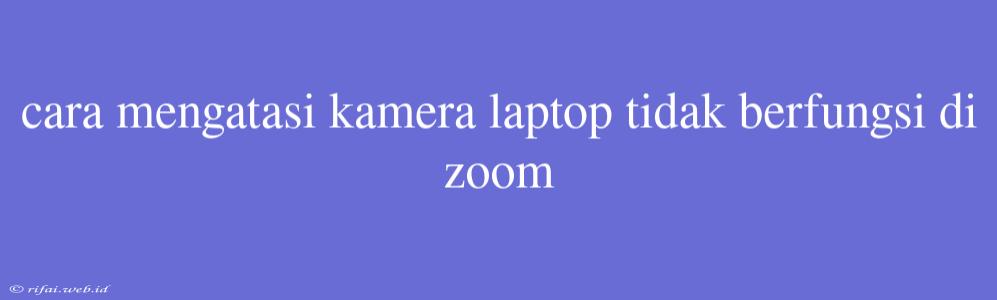 Cara Mengatasi Kamera Laptop Tidak Berfungsi Di Zoom