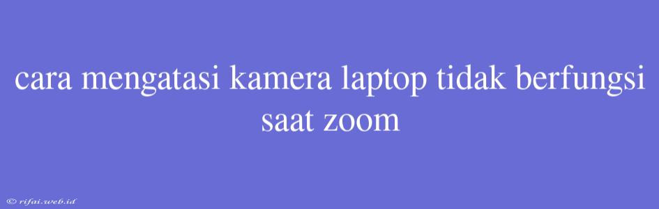 Cara Mengatasi Kamera Laptop Tidak Berfungsi Saat Zoom