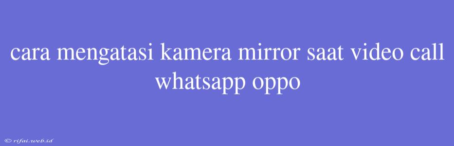 Cara Mengatasi Kamera Mirror Saat Video Call Whatsapp Oppo