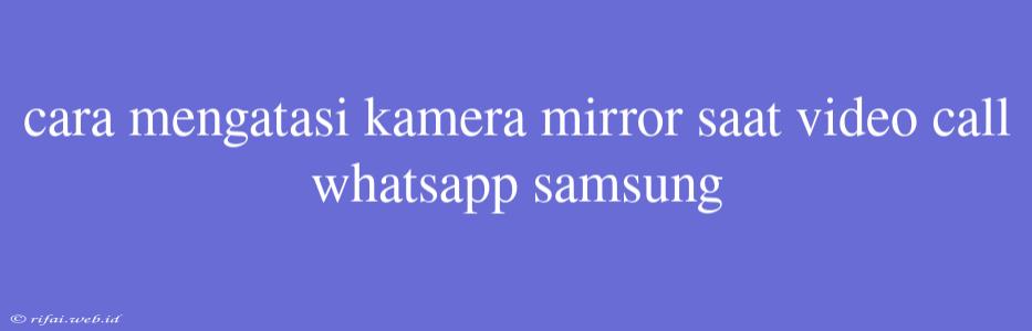 Cara Mengatasi Kamera Mirror Saat Video Call Whatsapp Samsung